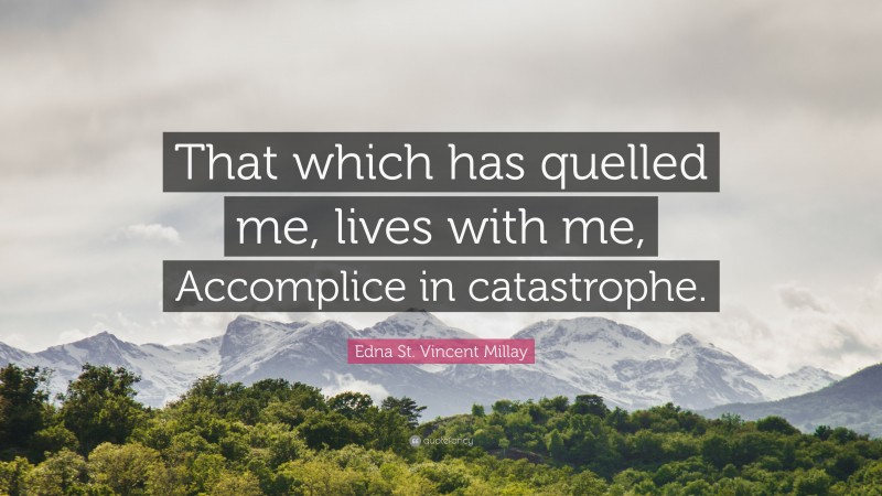 Edna St. Vincent Millay Quote: “That which has quelled me, lives with me, Accomplice in catastrophe.”