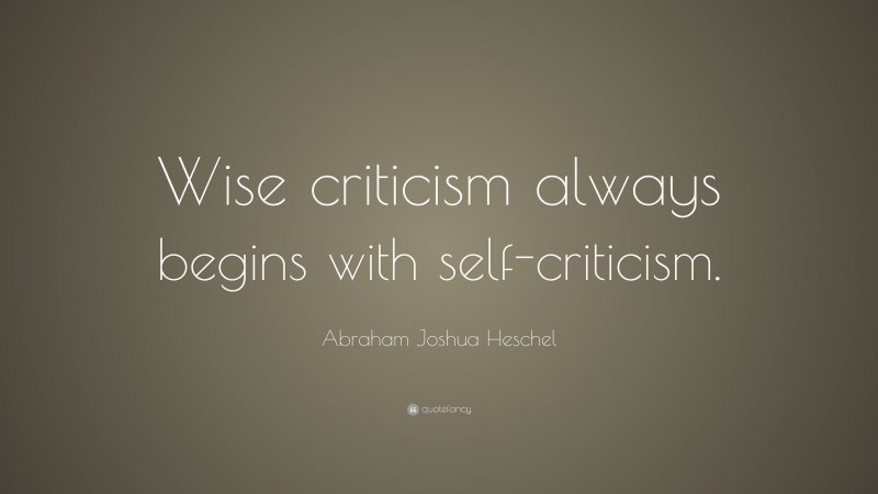 Abraham Joshua Heschel Quote: “Wise criticism always begins with self-criticism.”