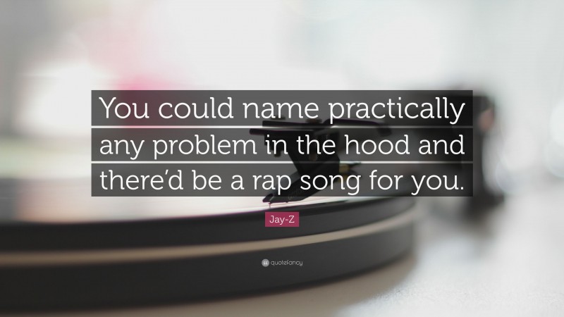 Jay-Z Quote: “You could name practically any problem in the hood and there’d be a rap song for you.”