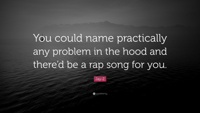 Jay-Z Quote: “You could name practically any problem in the hood and there’d be a rap song for you.”