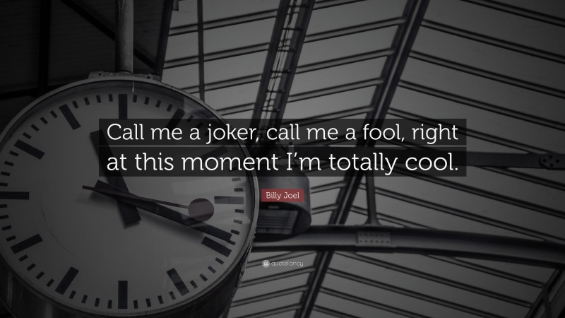 Billy Joel Quote: “Call me a joker, call me a fool, right at this moment I’m totally cool.”