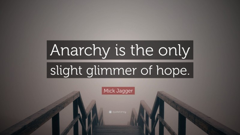 Mick Jagger Quote: “Anarchy is the only slight glimmer of hope.”