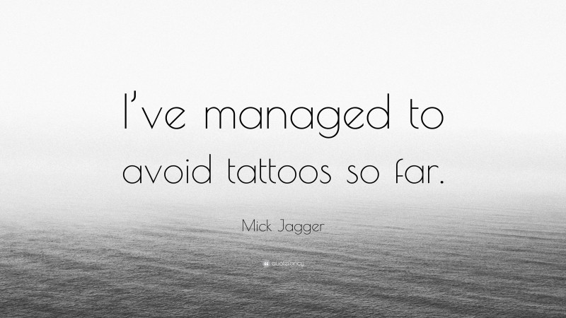 Mick Jagger Quote: “I’ve managed to avoid tattoos so far.”
