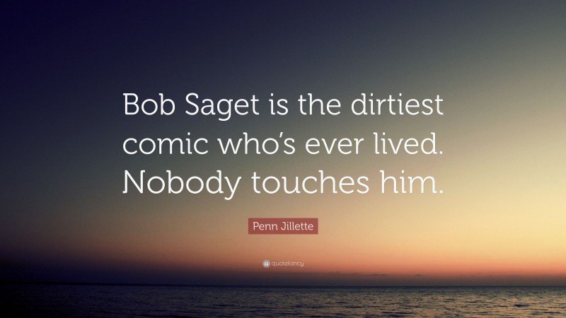 Penn Jillette Quote: “Bob Saget is the dirtiest comic who’s ever lived. Nobody touches him.”