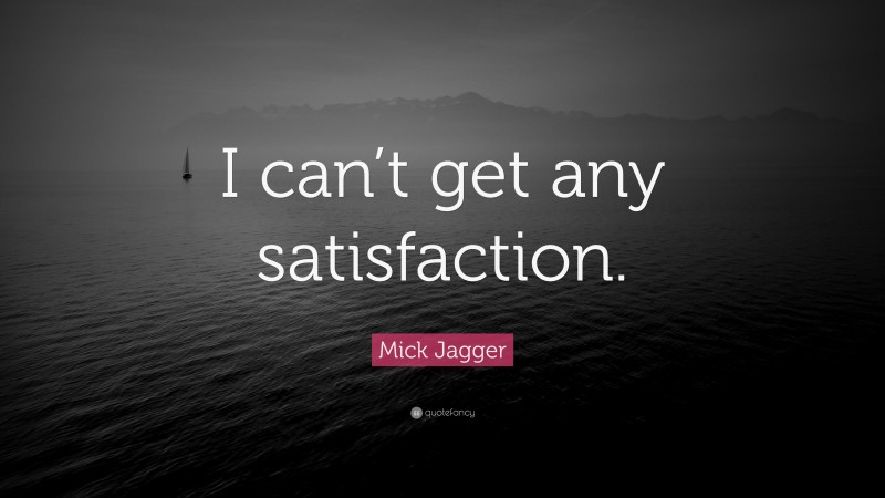 Mick Jagger Quote: “I can’t get any satisfaction.”