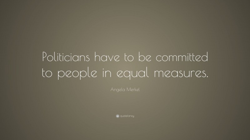Angela Merkel Quote: “Politicians have to be committed to people in equal measures.”