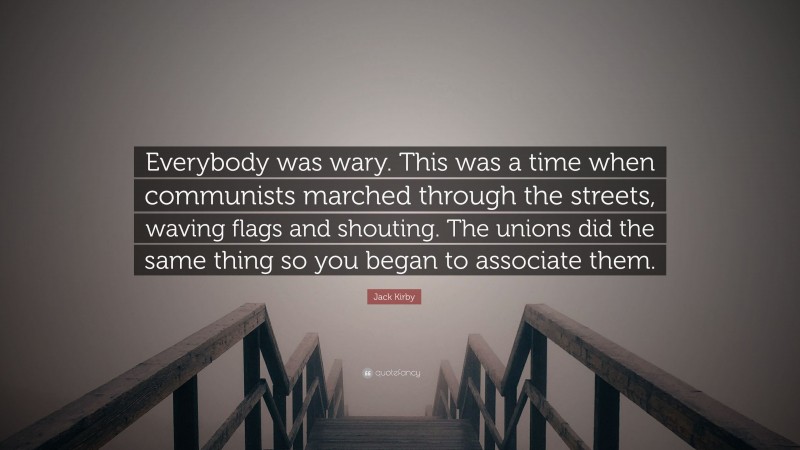 Jack Kirby Quote: “Everybody was wary. This was a time when communists marched through the streets, waving flags and shouting. The unions did the same thing so you began to associate them.”