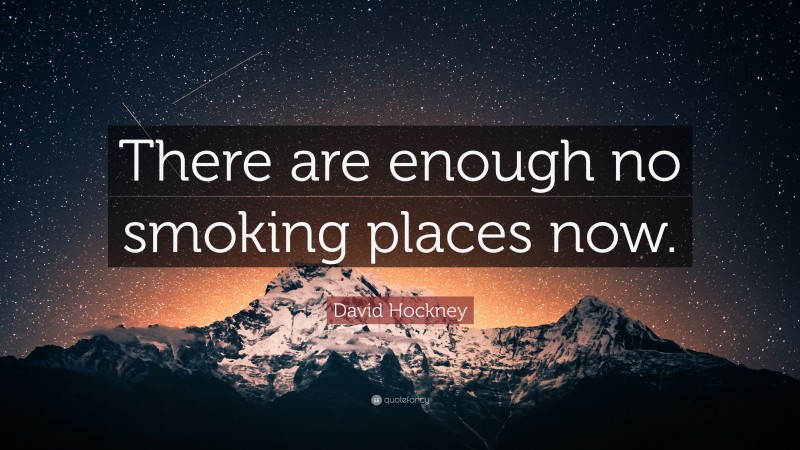 David Hockney Quote: “There are enough no smoking places now.”