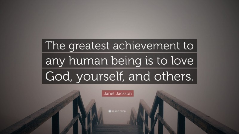 Janet Jackson Quote: “The greatest achievement to any human being is to love God, yourself, and others.”