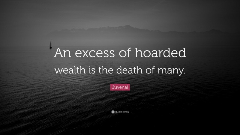 Juvenal Quote: “An excess of hoarded wealth is the death of many.”