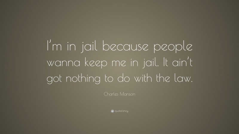 Charles Manson Quote: “I’m in jail because people wanna keep me in jail. It ain’t got nothing to do with the law.”