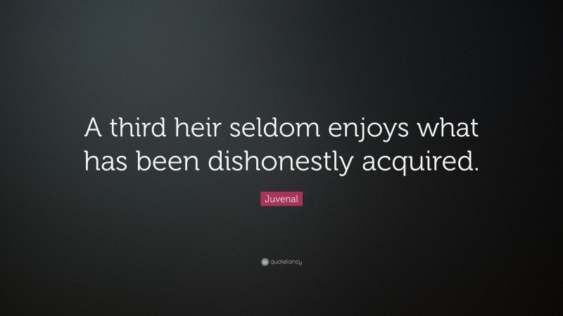 Juvenal Quote: “A third heir seldom enjoys what has been dishonestly acquired.”