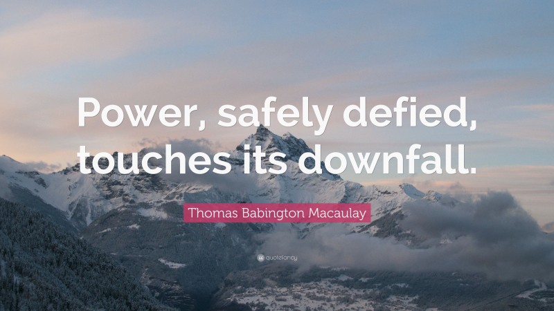 Thomas Babington Macaulay Quote: “Power, safely defied, touches its downfall.”