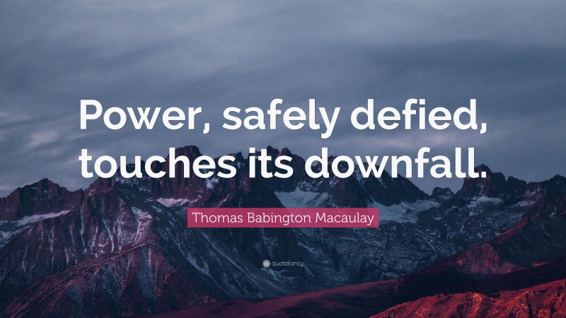Thomas Babington Macaulay Quote: “Power, safely defied, touches its downfall.”