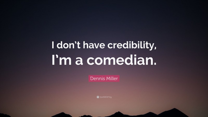Dennis Miller Quote: “I don’t have credibility, I’m a comedian.”
