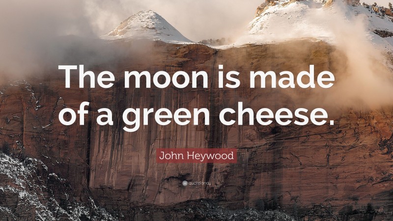 John Heywood Quote: “The moon is made of a green cheese.”
