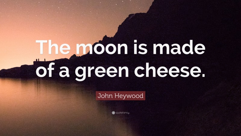 John Heywood Quote: “The moon is made of a green cheese.”