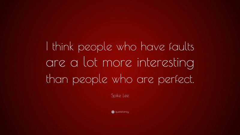 Spike Lee Quote: “I think people who have faults are a lot more interesting than people who are perfect.”