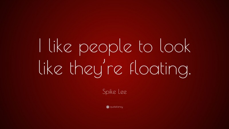 Spike Lee Quote: “I like people to look like they’re floating.”