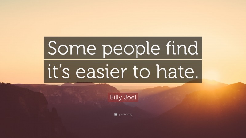 Billy Joel Quote: “Some people find it’s easier to hate.”