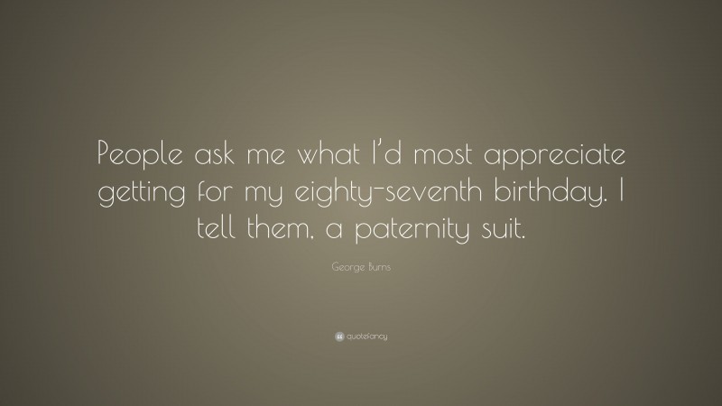 George Burns Quote: “People ask me what I’d most appreciate getting for my eighty-seventh birthday. I tell them, a paternity suit.”