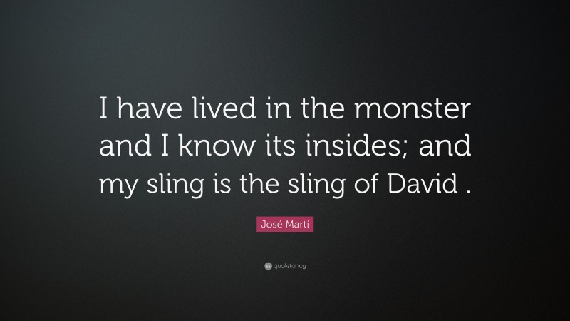 José Martí Quote: “I have lived in the monster and I know its insides; and my sling is the sling of David .”