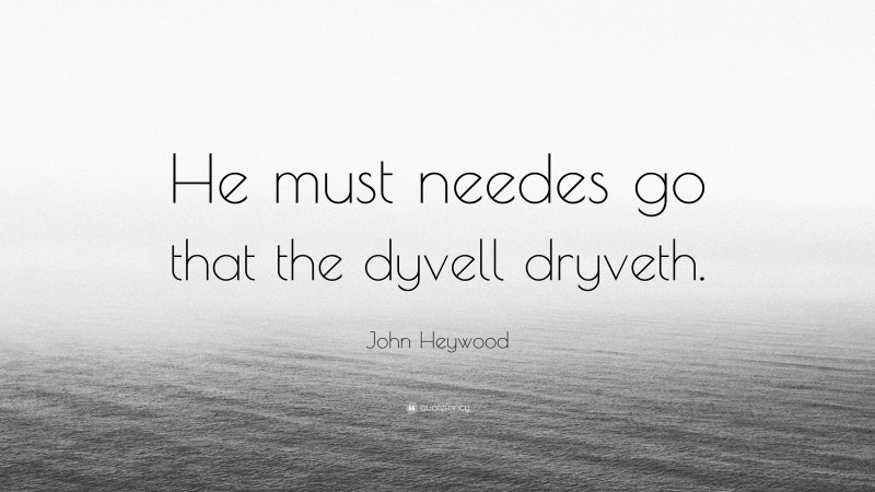 John Heywood Quote: “He must needes go that the dyvell dryveth.”