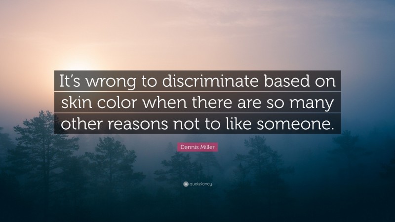 Dennis Miller Quote: “It’s wrong to discriminate based on skin color when there are so many other reasons not to like someone.”