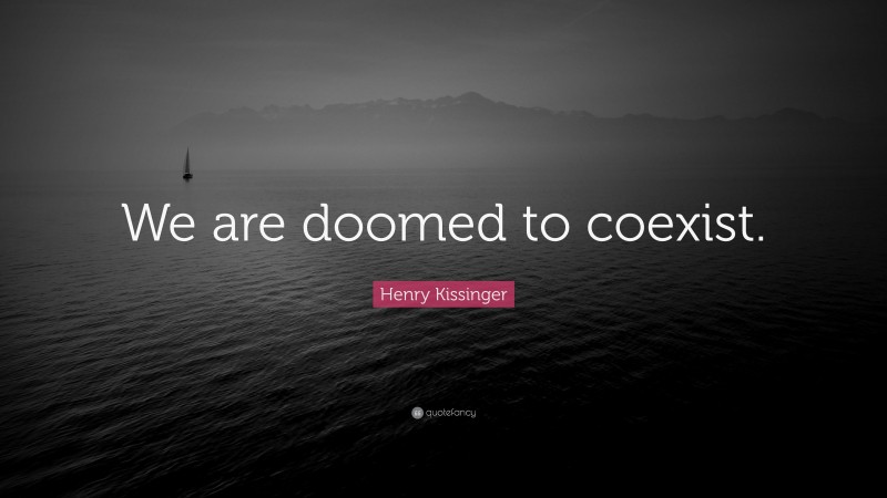 Henry Kissinger Quote: “We are doomed to coexist.”