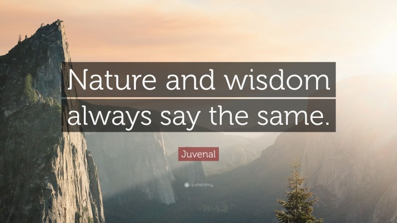Juvenal Quote: “Nature and wisdom always say the same.”