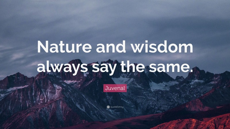 Juvenal Quote: “Nature and wisdom always say the same.”