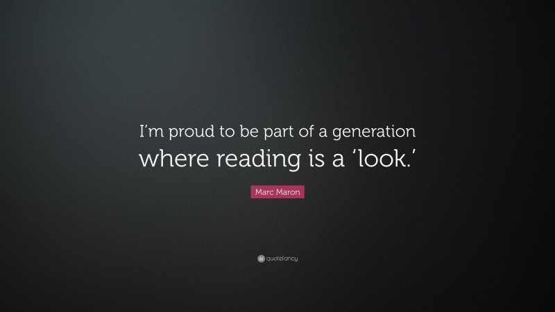 Marc Maron Quote: “I’m proud to be part of a generation where reading is a ‘look.’”