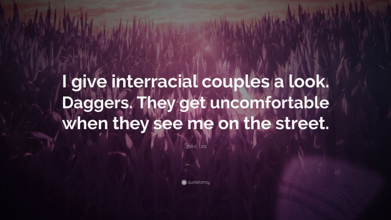 Spike Lee Quote: “I give interracial couples a look. Daggers. They get uncomfortable when they see me on the street.”