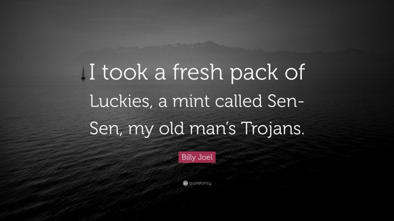 Billy Joel Quote: “I took a fresh pack of Luckies, a mint called Sen-Sen, my old man’s Trojans.”