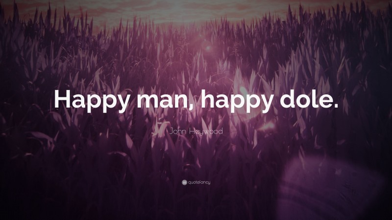 John Heywood Quote: “Happy man, happy dole.”