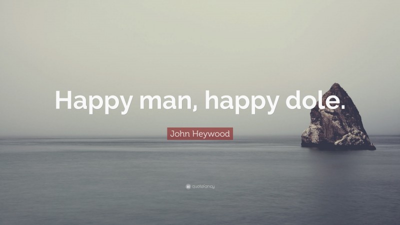 John Heywood Quote: “Happy man, happy dole.”