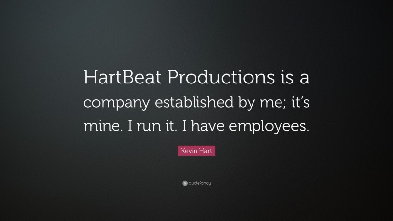 Kevin Hart Quote: “HartBeat Productions is a company established by me; it’s mine. I run it. I have employees.”