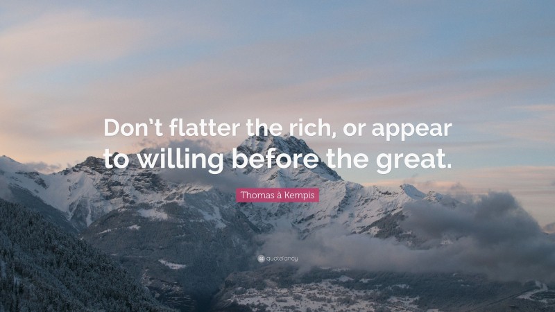 Thomas à Kempis Quote: “Don’t flatter the rich, or appear to willing before the great.”