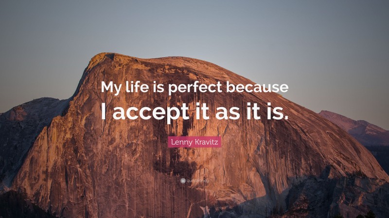 Lenny Kravitz Quote: “My life is perfect because I accept it as it is.”