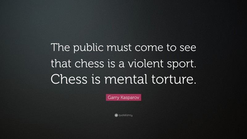 Garry Kasparov Quote: “The public must come to see that chess is a violent sport. Chess is mental torture.”