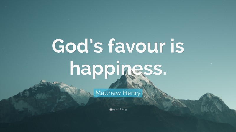 Matthew Henry Quote: “God’s favour is happiness.”