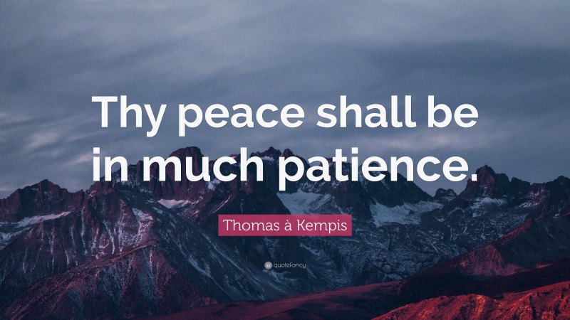 Thomas à Kempis Quote: “Thy peace shall be in much patience.”