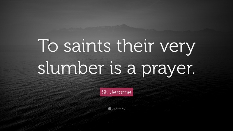 St. Jerome Quote: “To saints their very slumber is a prayer.”