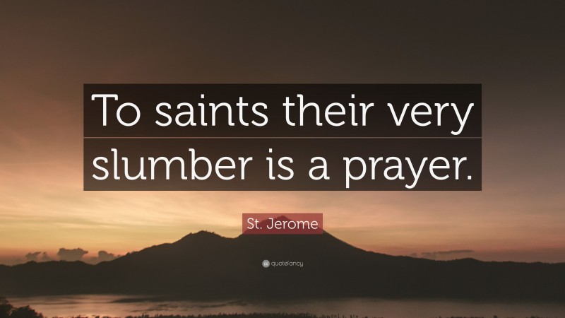St. Jerome Quote: “To saints their very slumber is a prayer.”