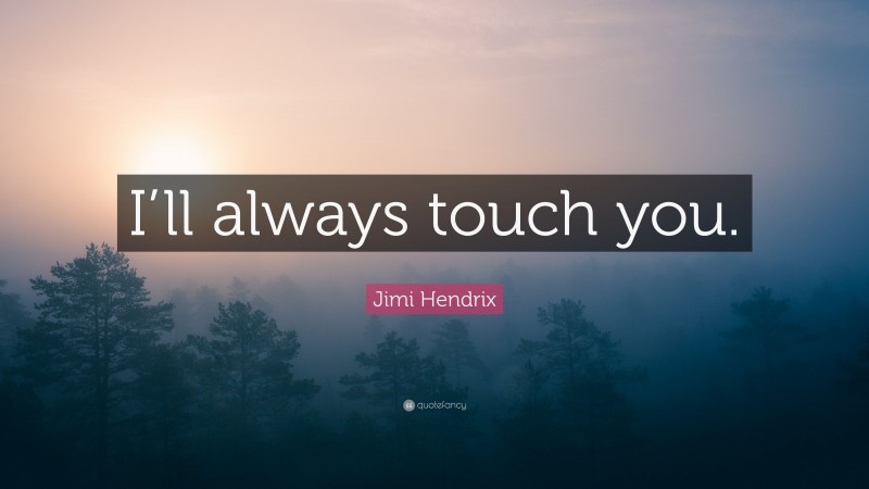 Jimi Hendrix Quote: “I’ll always touch you.”