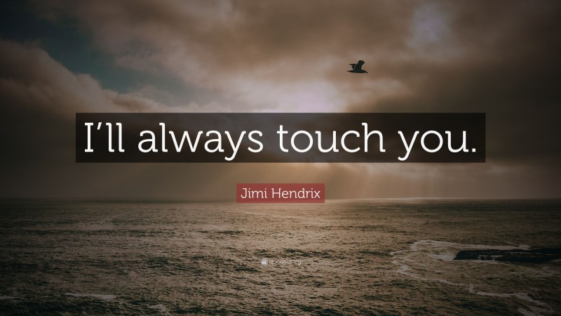 Jimi Hendrix Quote: “I’ll always touch you.”
