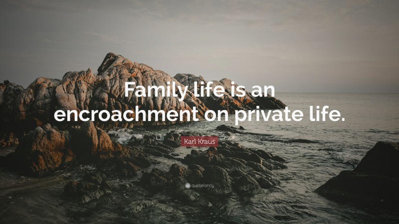 Karl Kraus Quote: “Family life is an encroachment on private life.”
