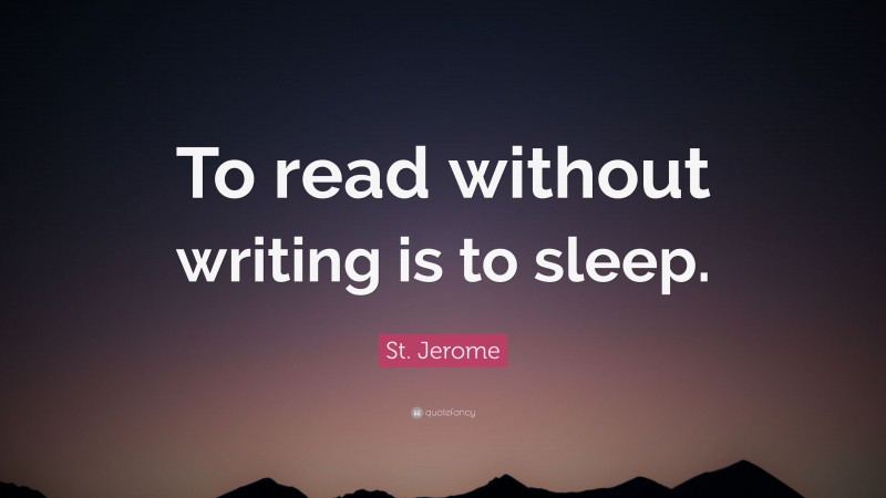 St. Jerome Quote: “To read without writing is to sleep.”