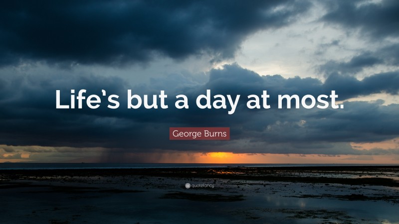 George Burns Quote: “Life’s but a day at most.”