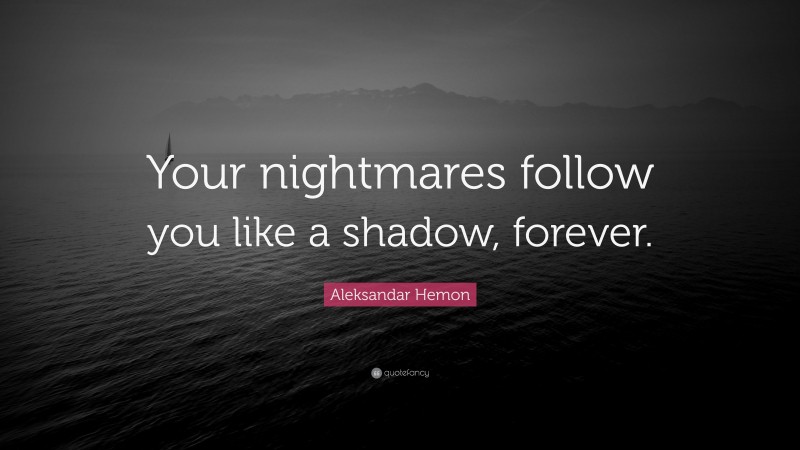 Aleksandar Hemon Quote: “Your nightmares follow you like a shadow, forever.”